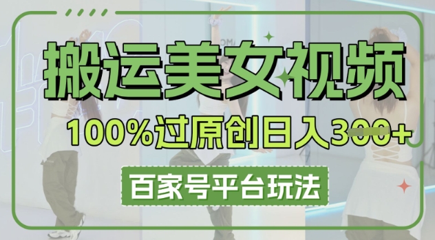 搬运美女视频100%过原创大揭秘，百家号平台玩法，轻松日入3张(可矩阵)-鸿盛达人