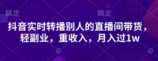 抖音实时转播别人的直播间带货，轻副业，重收入，月入过1w-鸿盛达人
