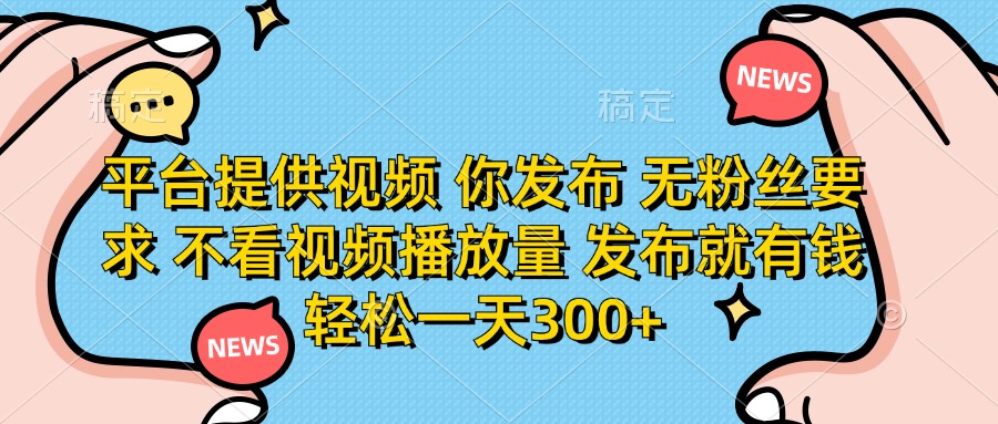 （14317期）平台提供视频 你发布 无粉丝要求 不看视频播放量 发布就有钱 轻松一天300+-鸿盛达人