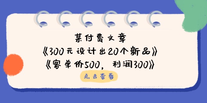 （14209期）某付费文章：《300元设计出20个新品》+《客单价500，利润300》-鸿盛达人