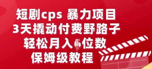 短剧cps暴力项目，3天撬动付费野路子，有人偷偷月入五位数，保姆级教程-鸿盛达人