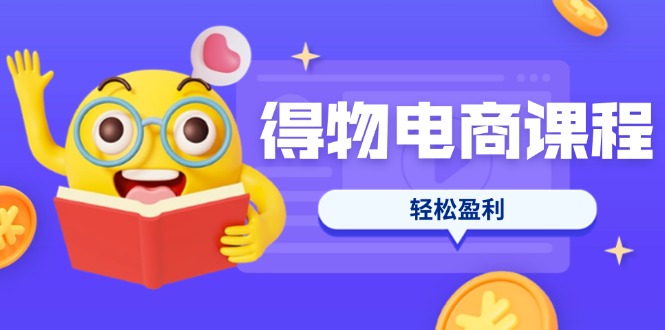 （14146期）得物电商课程合集，选品、优化、定价全攻略，7天SOP单品爆红，轻松盈利-鸿盛达人