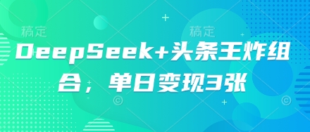 DeepSeek+头条王炸组合，单日变现3张-鸿盛达人