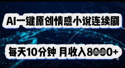 AI一键原创情感小说连续剧，多平台批量发布，每天10分钟，月收入8k-鸿盛达人