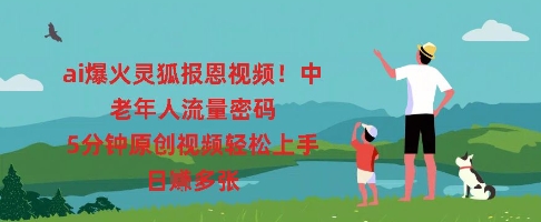 ai爆火灵狐报恩视频，中老年人流量密码，5分钟原创视频轻松上手，日入多张-鸿盛达人