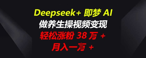Deepseek+即梦AI，做养生操视频变现，轻松涨粉38W+，月入一W+-鸿盛达人