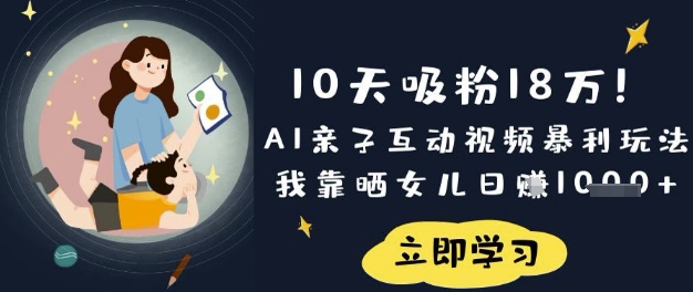 10天吸粉18W！AI亲子互动视频暴利玩法，我靠晒女儿日入数张-鸿盛达人