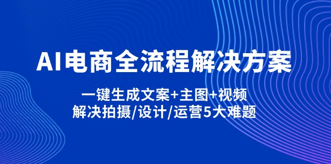 （14200期）AI电商全流程解决方案,一键生成文案+主图+视频,解决拍摄/设计/运营5大难题-鸿盛达人