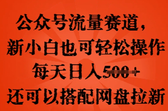 公众号流量赛道，新人小白也可轻松上手操作，每天日入100+，还可以搭配网盘拉新-鸿盛达人