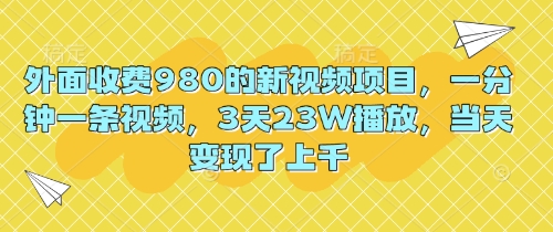 外面收费980的新视频项目，一分钟一条视频，3天23W播放，当天变现了上千-鸿盛达人