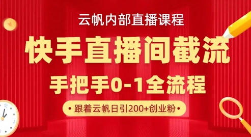 云帆内部直播课·快手直播间截流玩法，日引100+创业粉-鸿盛达人