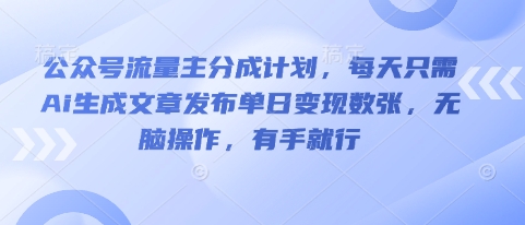 公众号流量主分成计划，每天只需Ai生成文章发布单日变现数张，无脑操作，有手就行-鸿盛达人