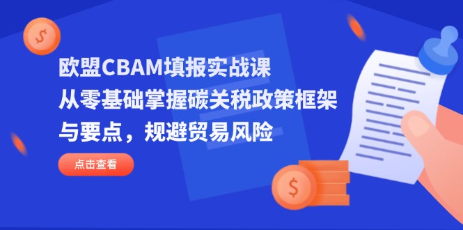 （14342期）欧盟CBAM填报实战课，从零基础掌握碳关税政策框架与要点，规避贸易风险-鸿盛达人