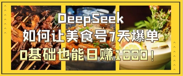 DeepSeek如何让美食号7天爆单，0基础也能日入1k-鸿盛达人