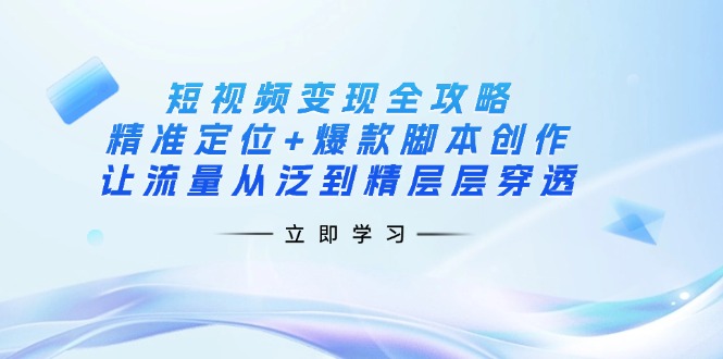 （14159期）短视频变现全攻略：精准定位+爆款脚本创作，让流量从泛到精层层穿透-鸿盛达人