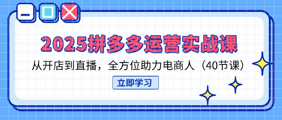 （14259期）2025拼多多运营实战课，从开店到直播，全方位助力电商人（40节课）-鸿盛达人