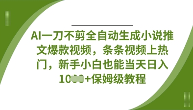 AI一刀不剪全自动生成小说推文爆款视频，条条视频上热门，新手小白也能当天日入数张-鸿盛达人