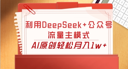 利用DeepSeek+公众号流量主模式，AI原创轻松月入1w+-鸿盛达人