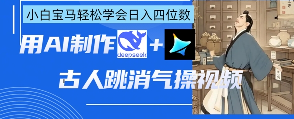 AI古人跳消气操视频制作，deepseek+即梦，小白宝马轻松学会日入四位数-鸿盛达人