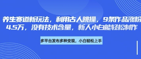 养生赛道新玩法，利用古人跳操，9条作品涨粉4.5W，没有技术含量，新人小白能轻松制作-鸿盛达人