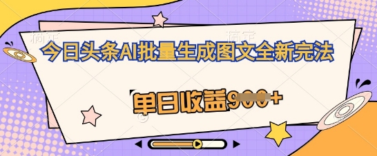 今日头条AI批量生成图文全新完法，单日收益几张-鸿盛达人