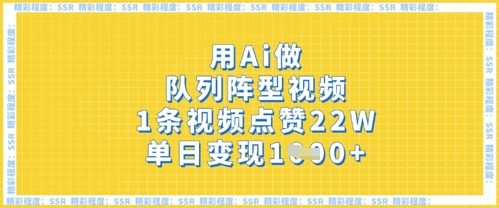 用Ai做队列阵型视频，1条视频点赞22W，单日变现多张-鸿盛达人