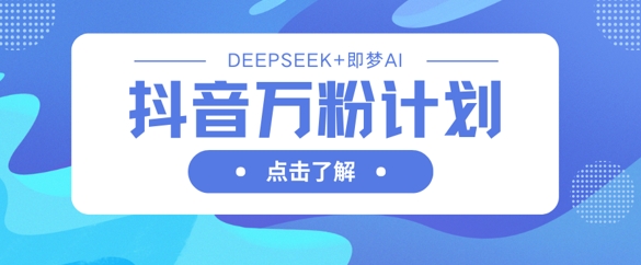 抖音万粉计划，利用DeepSeek+即梦AI生成视频，快速涨到万粉-鸿盛达人