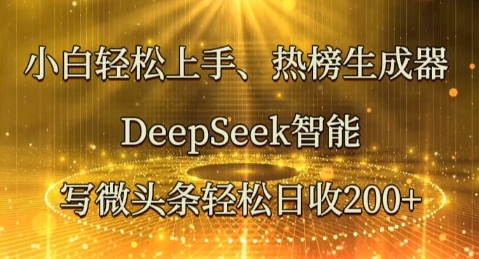 小白轻松上手热榜生成器，DeepSeek智能写微头条轻松日收2张-鸿盛达人