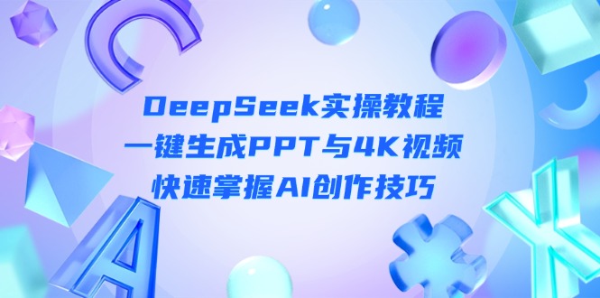 （14300期）DeepSeek入门实操教程：一键生成PPT与4K视频，快速掌握AI创作技巧-鸿盛达人