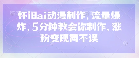 怀旧ai动漫制作，流量爆炸，5分钟教会你制作，涨粉变现两不误-鸿盛达人
