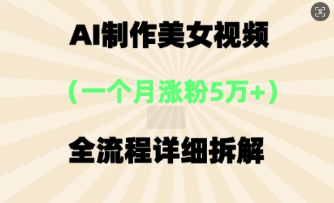 AI制作美⼥视频，⼀个⽉涨粉5万，全流程详细拆解-鸿盛达人