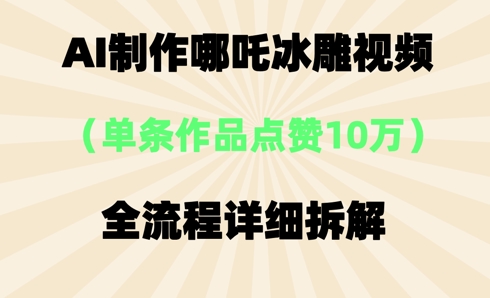 AI哪吒冰雕视频，单条视频点赞10W+，全流程详细拆解-鸿盛达人