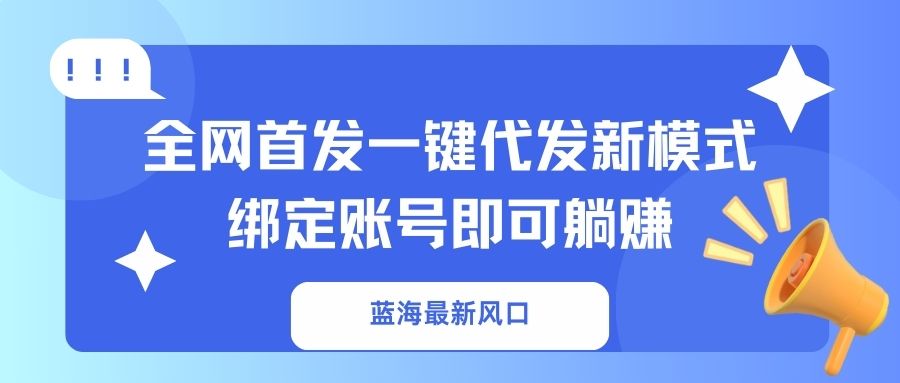 （14183期）蓝海最新风口，全网首发一键代发新模式！绑定账号即可躺赚-鸿盛达人