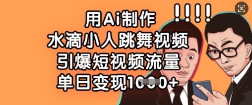 用Ai制作水滴小人跳舞视频，引爆短视频流量，单日变现数张-鸿盛达人
