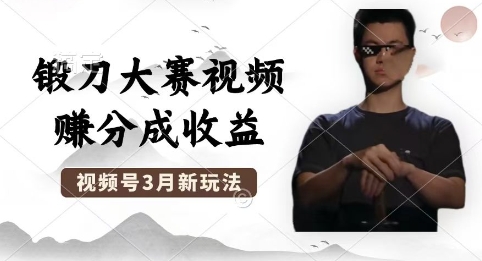 制作锻刀大赛视频，撸视频号分成计划收益，操作简单，轻松月入过W-鸿盛达人