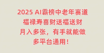 2025AI霸榜中老年赛道，福禄寿喜财送福送财，月入多张，有手就能做，多平台通用!-鸿盛达人