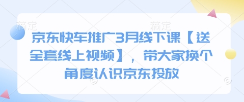 京东快车推广3月线下课【送全套线上视频】，带大家换个角度认识京东投放-鸿盛达人