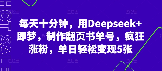 每天十分钟，用Deepseek+即梦，制作翻页书单号，疯狂涨粉，单日轻松变现5张-鸿盛达人