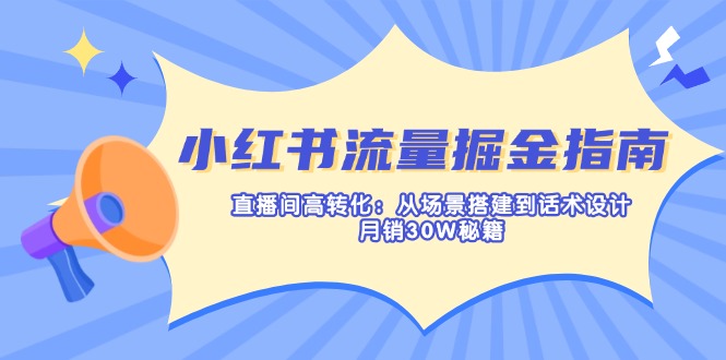 （14174期）小红书流量掘金指南：直播间高转化：从场景搭建到话术设计，月销30W秘籍-鸿盛达人