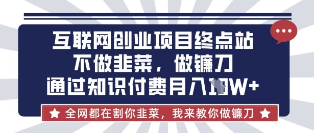 互联网创业尽头-不做韭菜，做镰刀，通过知识付费月入10个【揭秘】-鸿盛达人