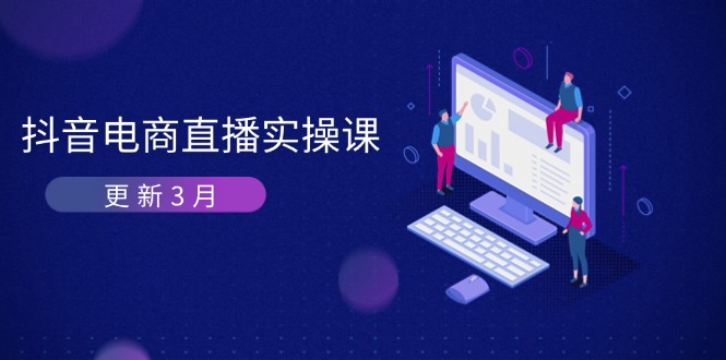 （14253期）抖音电商直播实操课-更新3月 深度剖析算法机制 快速提升直播GMV与带货变现-鸿盛达人