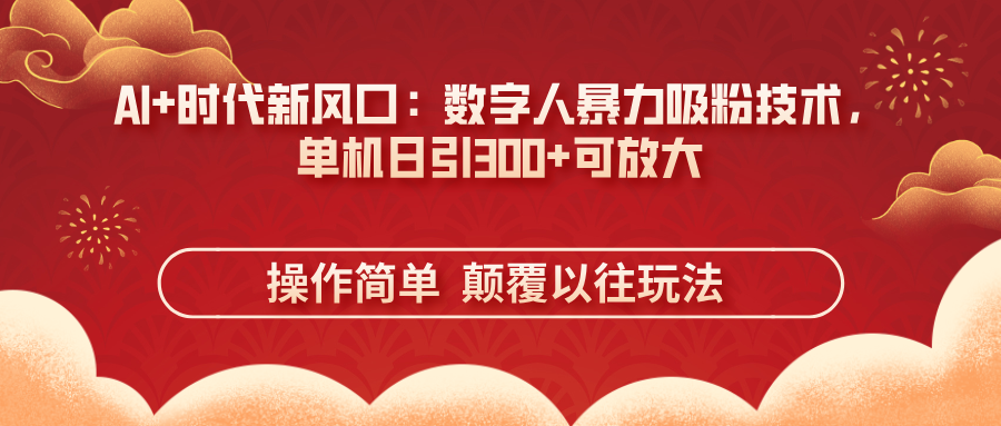 （14304期）AI+时代新风口：数字人暴力吸粉技术，单机日引300+可放大 操作简单  颠…-鸿盛达人