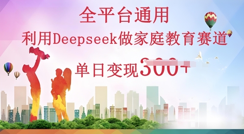 利用Deepseek做家庭教育赛道条条爆款单日变现3张-鸿盛达人