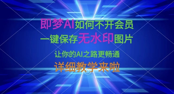 即梦AI如何不开会员，一键保存无水印图片，让你的AI之路更畅通，详细教学来啦-鸿盛达人