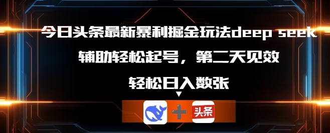 今日头条最新暴利掘金玩法deepseek，辅助轻松矩阵当天起号，第二天见收益，轻松日入数张-鸿盛达人
