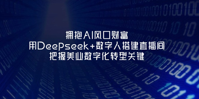 （14299期）拥抱AI风口财富：用Deepseek+数字人搭建直播间，把握美业数字化转型关键-鸿盛达人
