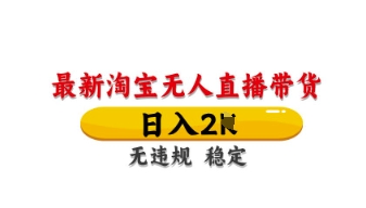 最新淘宝无人直播带货，日入数张，不违规不封号，独家技术，操作简单【揭秘】-鸿盛达人