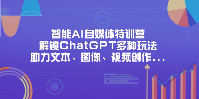 （14245期）智能AI自媒体特训营，解锁ChatGPT多种玩法，助力文本、图像、视频创作…-鸿盛达人