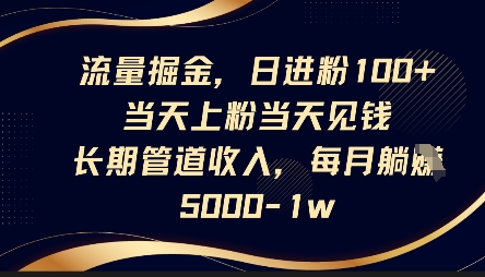 流量掘金，日进粉100+，当天上粉当天见钱，长期管道收入，每月躺挣5k-鸿盛达人