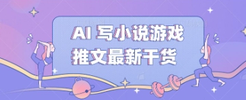 AI 写小说游戏推文最新干货-鸿盛达人